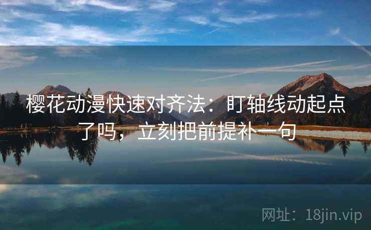 樱花动漫快速对齐法：盯轴线动起点了吗，立刻把前提补一句