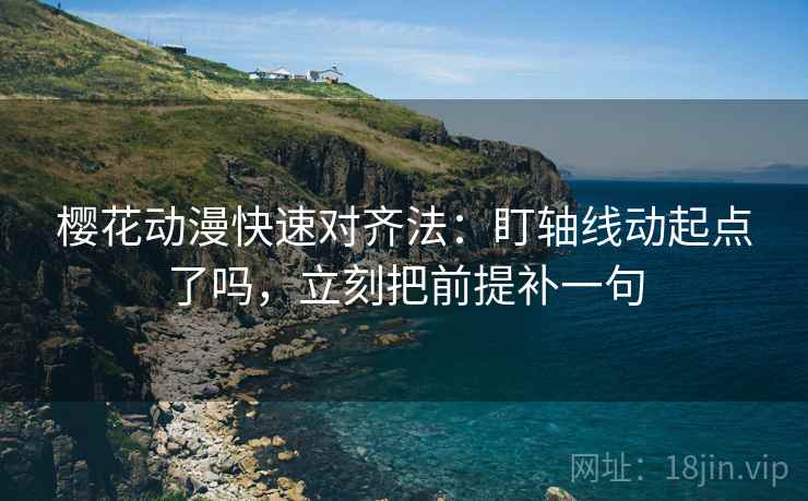 樱花动漫快速对齐法:盯轴线动起点了吗,立刻把前提补一句 第2张 樱花动漫快速对齐法:盯轴线动起点了吗,立刻把前提补一句 第2张