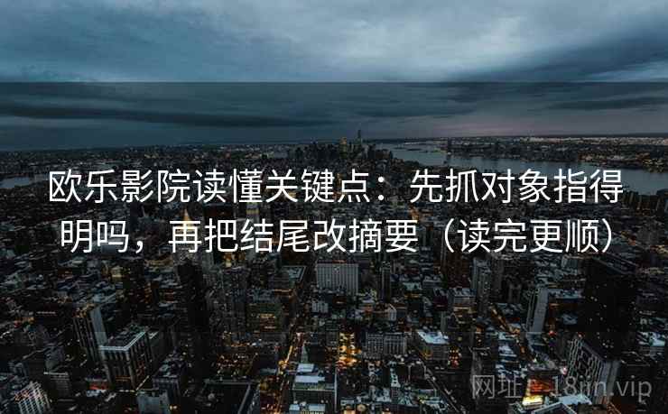 欧乐影院读懂关键点:先抓对象指得明吗,再把结尾改摘要(读完更顺)