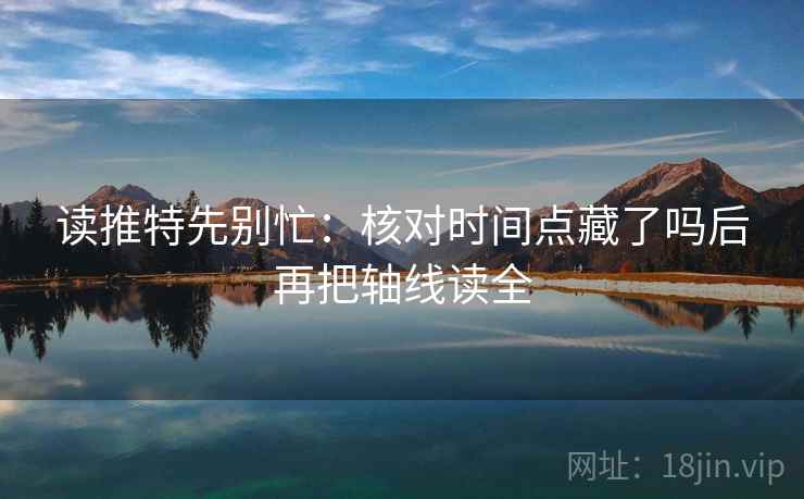 读推特先别忙:核对时间点藏了吗后再把轴线读全 第2张 读推特先别忙:核对时间点藏了吗后再把轴线读全 第2张
