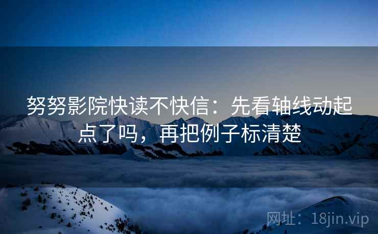 努努影院快读不快信:先看轴线动起点了吗,再把例子标清楚 第2张 努努影院快读不快信:先看轴线动起点了吗,再把例子标清楚 第2张