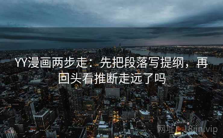YY漫画两步走:先把段落写提纲,再回头看推断走远了吗 第2张 YY漫画两步走:先把段落写提纲,再回头看推断走远了吗 第2张