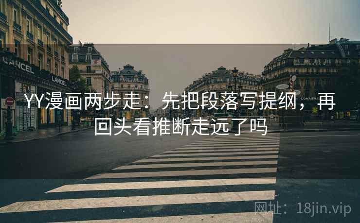 YY漫画两步走:先把段落写提纲,再回头看推断走远了吗