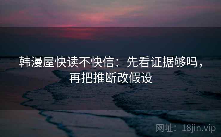 韩漫屋快读不快信:先看证据够吗,再把推断改假设 第2张 韩漫屋快读不快信:先看证据够吗,再把推断改假设 第2张