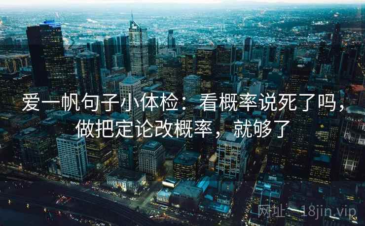 爱一帆句子小体检:看概率说死了吗,做把定论改概率,就够了