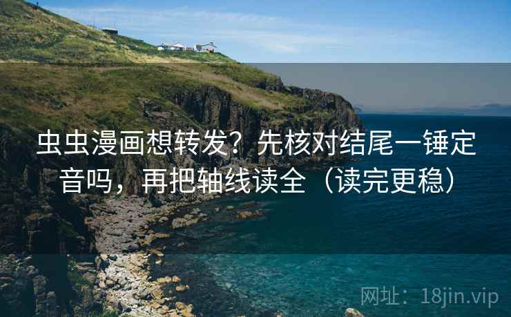 虫虫漫画想转发?先核对结尾一锤定音吗,再把轴线读全(读完更稳) 第2张 虫虫漫画想转发?先核对结尾一锤定音吗,再把轴线读全(读完更稳) 第2张