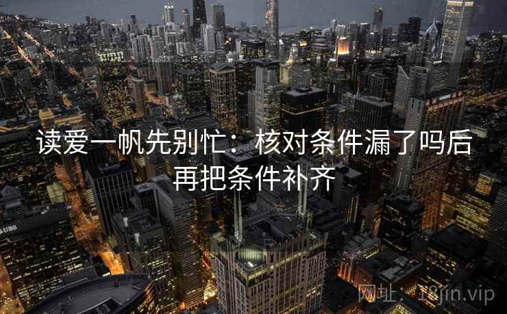 读爱一帆先别忙:核对条件漏了吗后再把条件补齐 第2张 读爱一帆先别忙:核对条件漏了吗后再把条件补齐 第2张