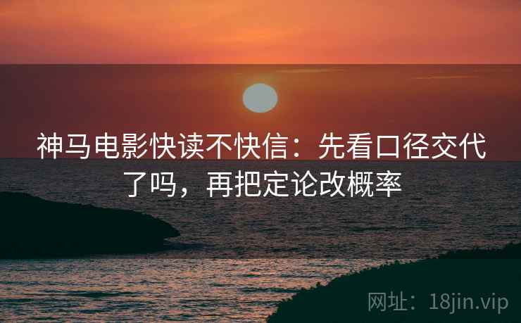 神马电影快读不快信:先看口径交代了吗,再把定论改概率 第2张 神马电影快读不快信:先看口径交代了吗,再把定论改概率 第2张