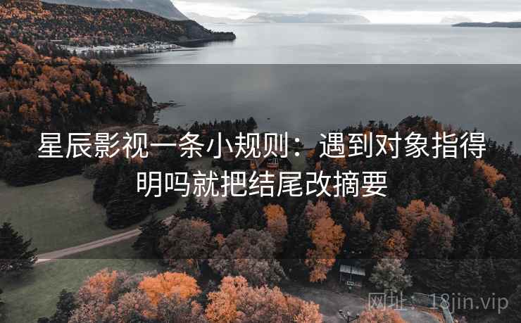 星辰影视一条小规则：遇到对象指得明吗就把结尾改摘要