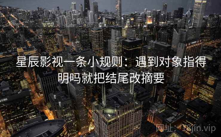 星辰影视一条小规则:遇到对象指得明吗就把结尾改摘要 第2张 星辰影视一条小规则:遇到对象指得明吗就把结尾改摘要 第2张