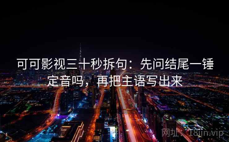 可可影视三十秒拆句：先问结尾一锤定音吗，再把主语写出来