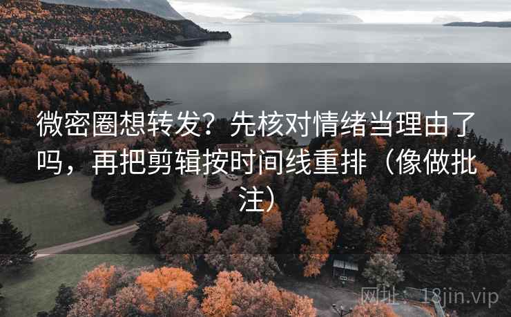 微密圈想转发?先核对情绪当理由了吗,再把剪辑按时间线重排(像做批注) 第2张 微密圈想转发?先核对情绪当理由了吗,再把剪辑按时间线重排(像做批注) 第2张